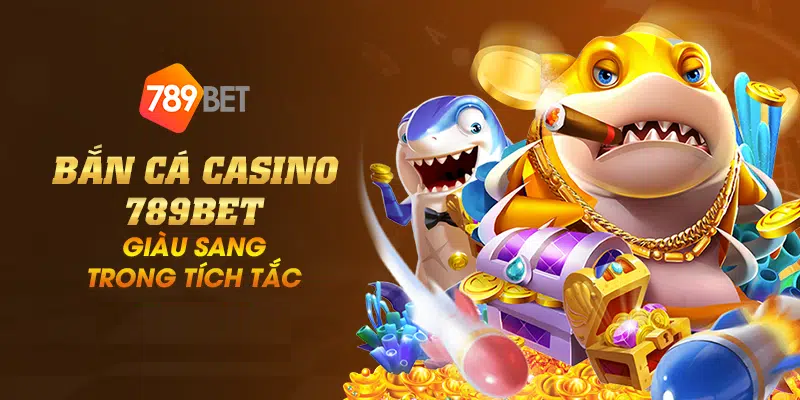 Bắn cá casino 789Bet – Giàu sang trong tích tắc