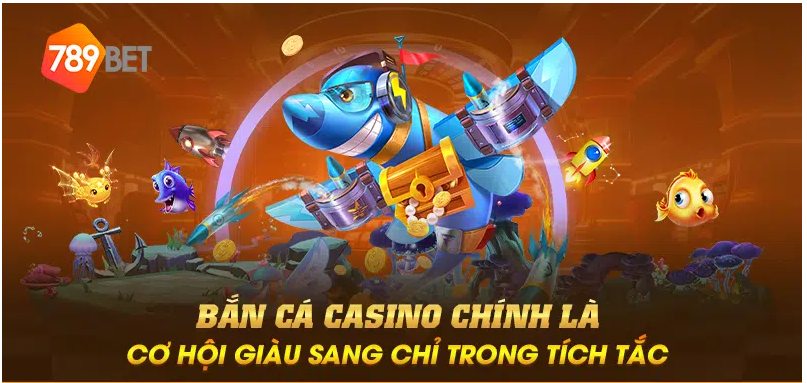 Bắn cá casino chính là cơ hội giàu sang chỉ trong tích tắc