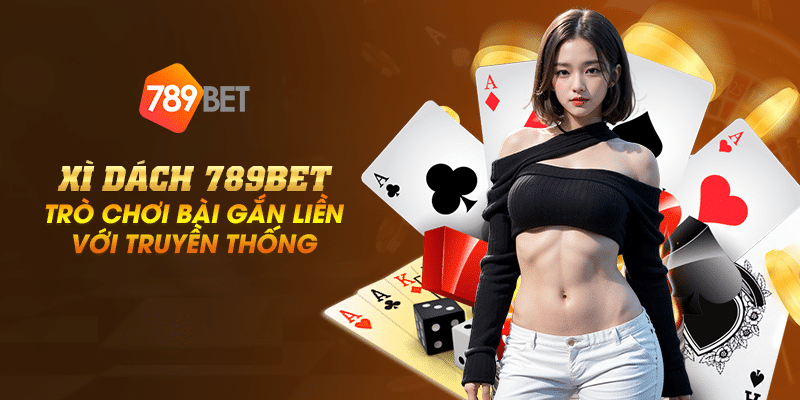 Xì dách 789Bet – Trò chơi bài gắn liền với truyền thống